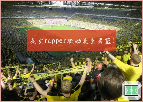 美女rapper联动北京男篮!
