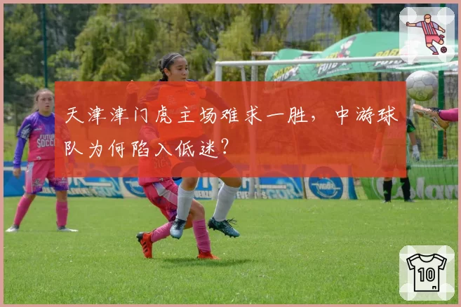 天津津门虎主场难求一胜，中游球队为何陷入低迷？