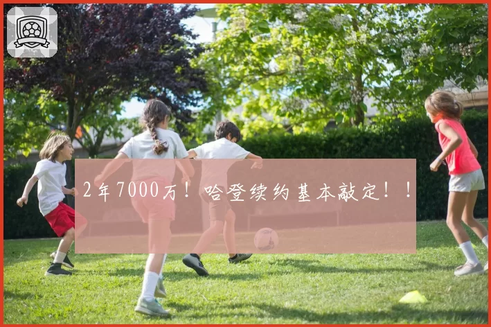 2年7000万！哈登续约基本敲定！！