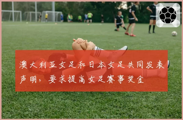 澳大利亚女足和日本女足共同发表声明，要求提高女足赛事奖金