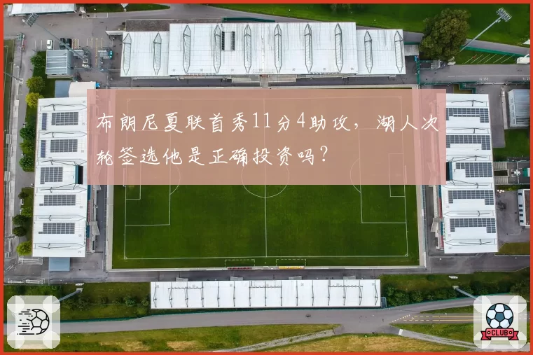布朗尼夏联首秀11分4助攻，湖人次轮签选他是正确投资吗？