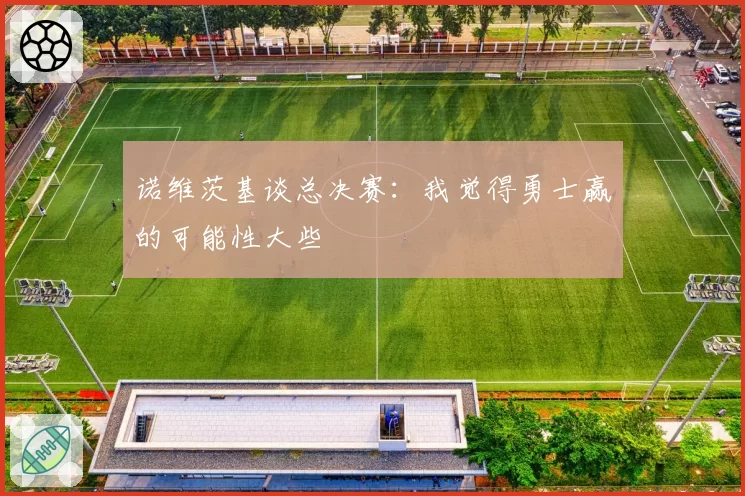 诺维茨基谈总决赛:我觉得勇士赢的可能性大些