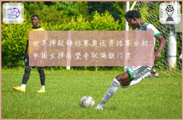世界摔跤锦标赛奥运资格赛分析:中国女摔有望夺取满额门票