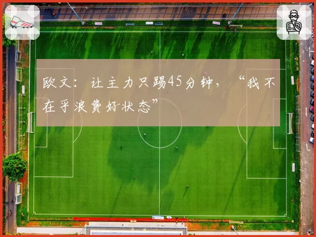 欧文：让主力只踢45分钟，“我不在乎浪费好状态”