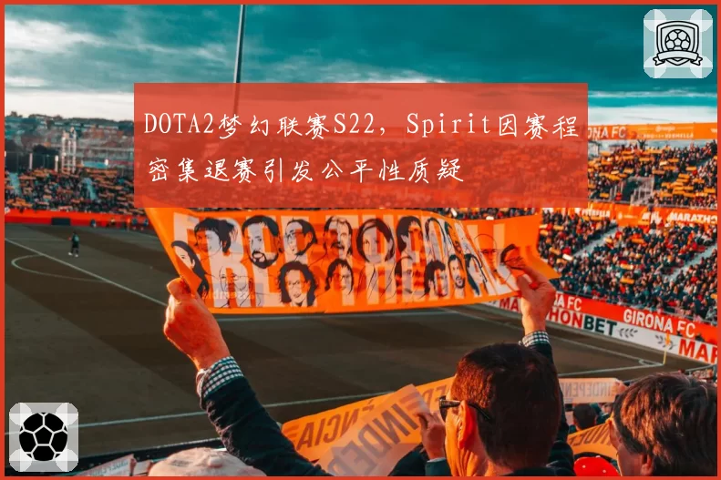 DOTA2梦幻联赛S22，Spirit因赛程密集退赛引发公平性质疑