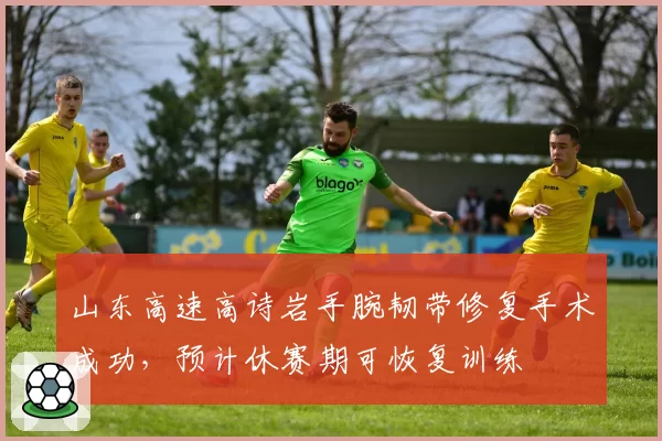 山东高速高诗岩手腕韧带修复手术成功，预计休赛期可恢复训练