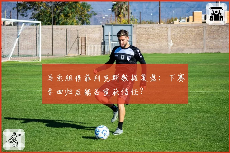 马竞租借菲利克斯数据复盘：下赛季回归后能否重获信任？