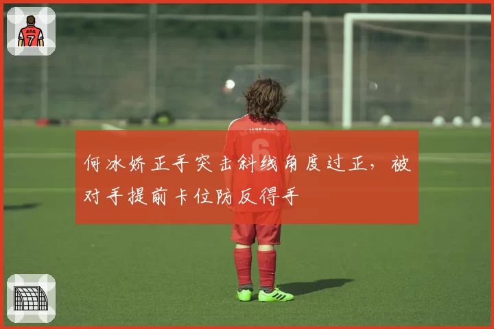 何冰娇正手突击斜线角度过正，被对手提前卡位防反得手