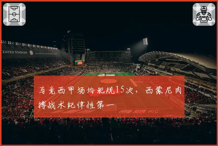 马竞西甲场均犯规15次，西蒙尼肉搏战术纪律性第一
