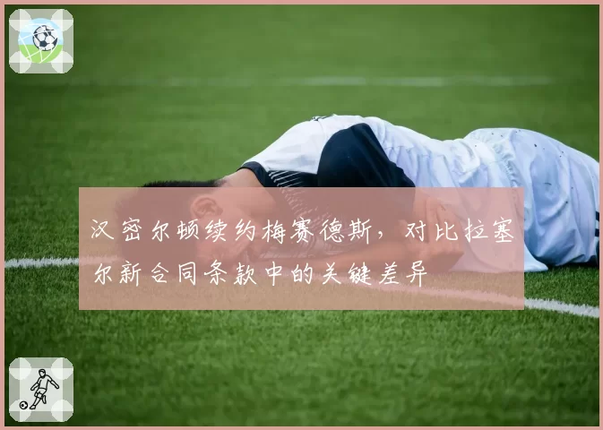 汉密尔顿续约梅赛德斯,对比拉塞尔新合同条款中的关键差异