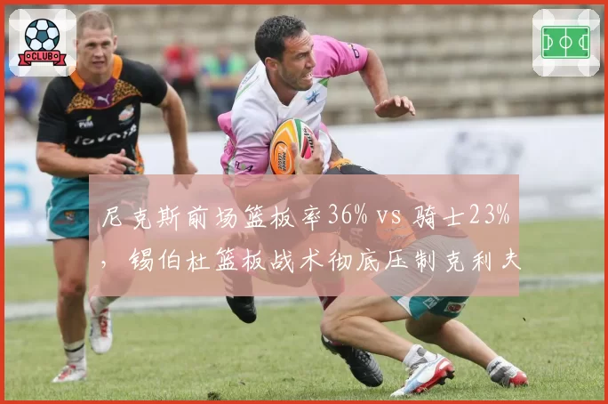 尼克斯前场篮板率36% vs 骑士23%，锡伯杜篮板战术彻底压制克利夫兰