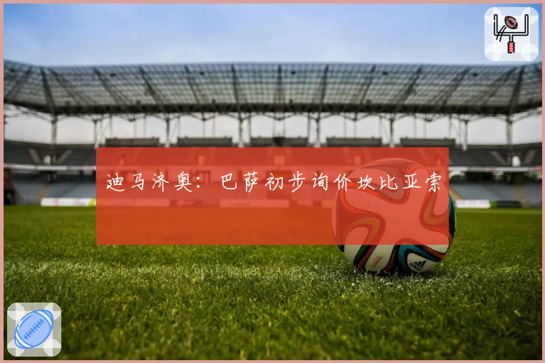 迪马济奥：巴萨初步询价坎比亚索