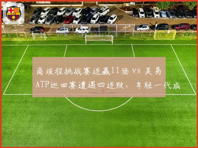 商竣程挑战赛连赢11场 vs 吴易昺ATP巡回赛遭遇四连败，年轻一代成长曲线分化
