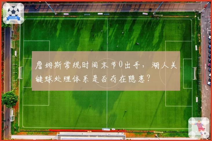 詹姆斯常规时间末节0出手，湖人关键球处理体系是否存在隐患？