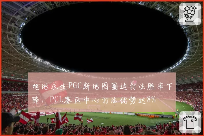 绝地求生PGC新地图圈边打法胜率下降，PCL赛区中心打法优势达8%