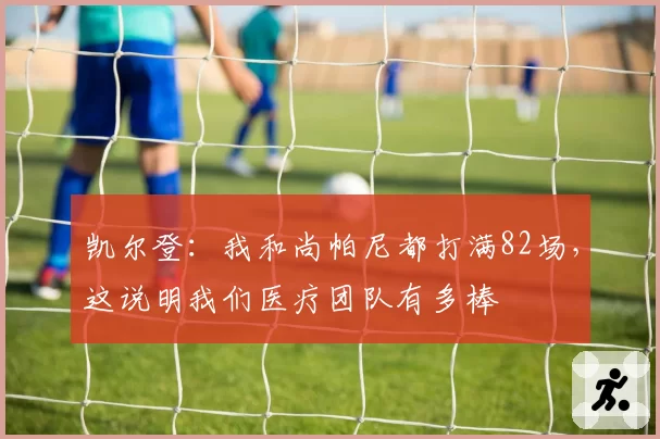 凯尔登：我和尚帕尼都打满82场，这说明我们医疗团队有多棒