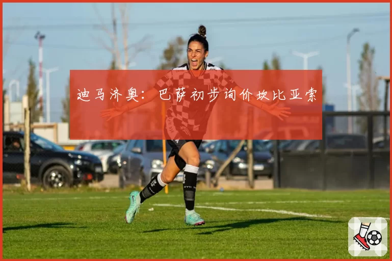 迪马济奥：巴萨初步询价坎比亚索