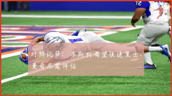 对阵比萨：韦斯利渴望快速复出，曼奇尼需评估