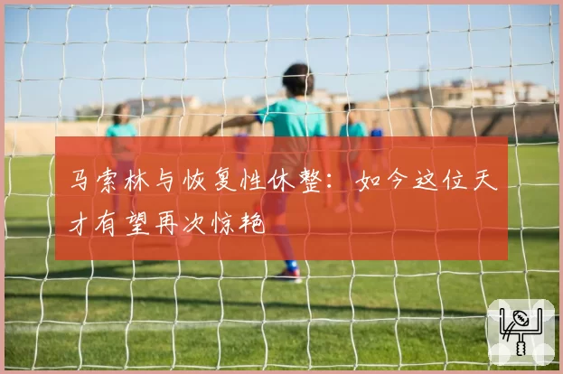 马索林与恢复性休整：如今这位天才有望再次惊艳