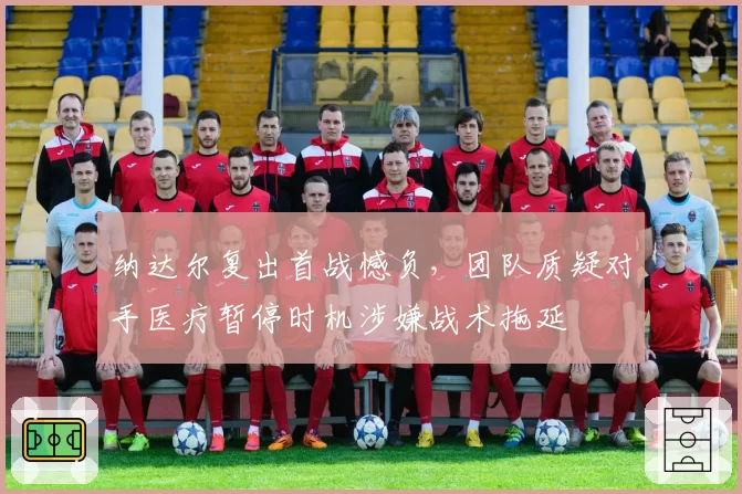 纳达尔复出首战憾负，团队质疑对手医疗暂停时机涉嫌战术拖延