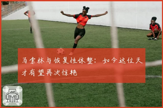 马索林与恢复性休整：如今这位天才有望再次惊艳