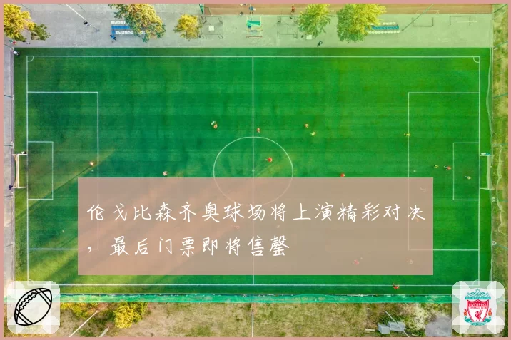 伦戈比森齐奥球场将上演精彩对决，最后门票即将售罄