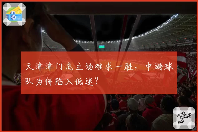 天津津门虎主场难求一胜，中游球队为何陷入低迷？