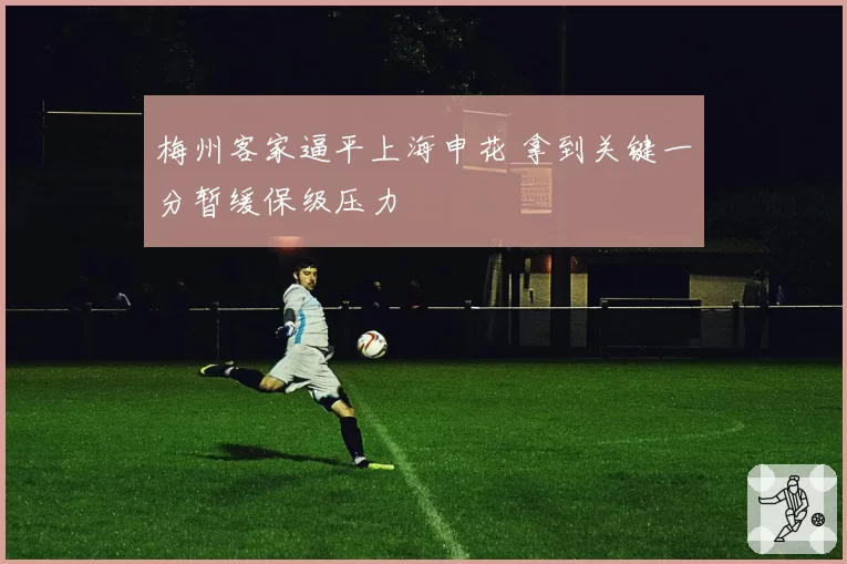 梅州客家逼平上海申花 拿到关键一分暂缓保级压力
