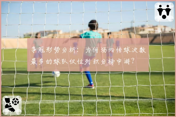 争冠形势分析：为何场均传球次数最多的球队仅位列积分榜中游？