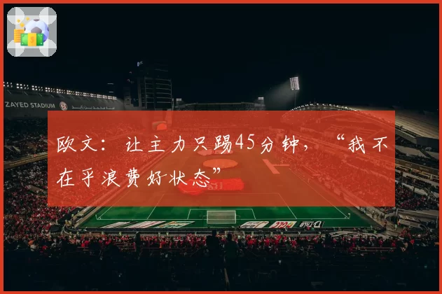 欧文：让主力只踢45分钟，“我不在乎浪费好状态”