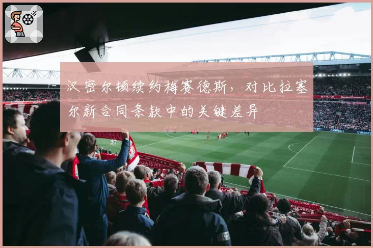 汉密尔顿续约梅赛德斯,对比拉塞尔新合同条款中的关键差异