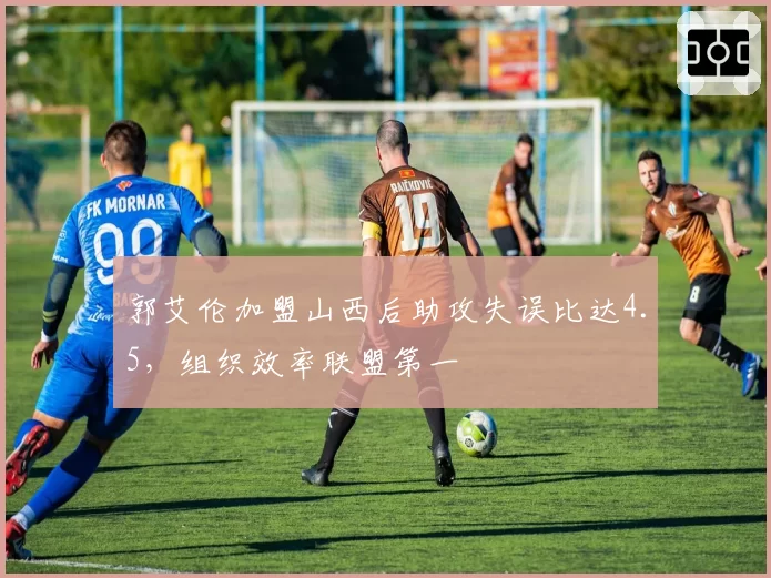 郭艾伦加盟山西后助攻失误比达4.5，组织效率联盟第一