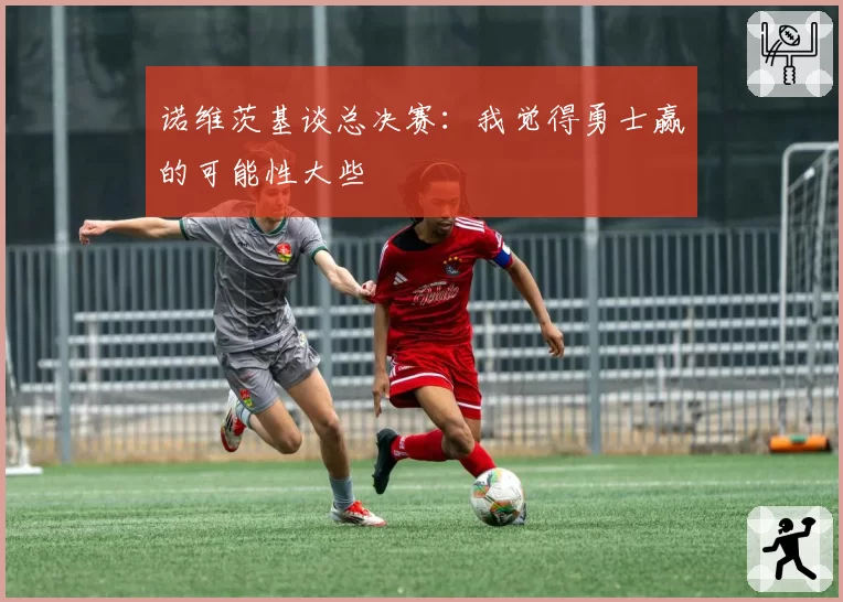 诺维茨基谈总决赛:我觉得勇士赢的可能性大些