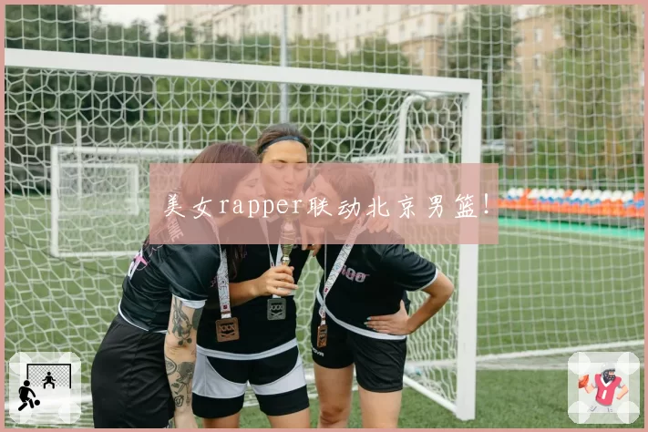 美女rapper联动北京男篮!