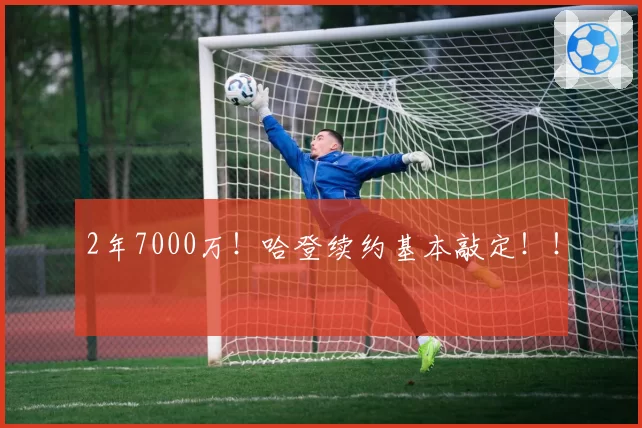 2年7000万！哈登续约基本敲定！！