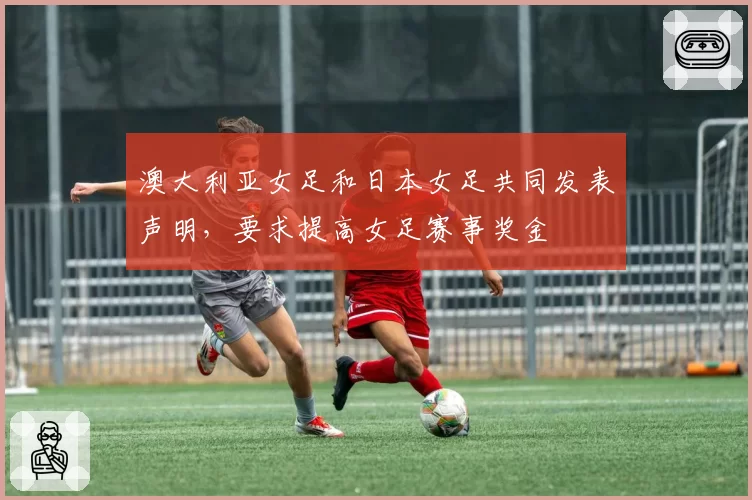澳大利亚女足和日本女足共同发表声明，要求提高女足赛事奖金