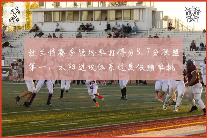 杜兰特赛季场均单打得分8.7分联盟第一，太阳进攻体系过度依赖单挑效率